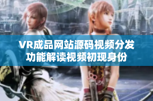 VR成品网站源码视频分发功能解读视频初现身份