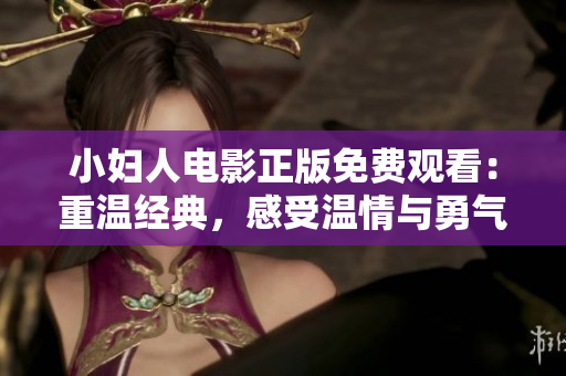 小妇人电影正版免费观看：重温经典，感受温情与勇气