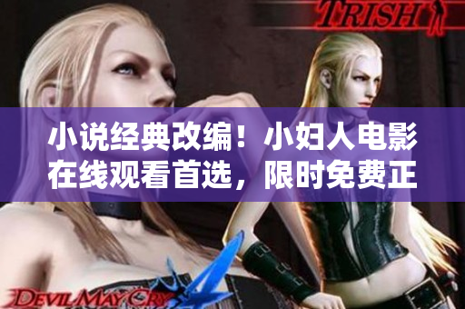 小说经典改编！小妇人电影在线观看首选，限时免费正版高清完整版终极推荐