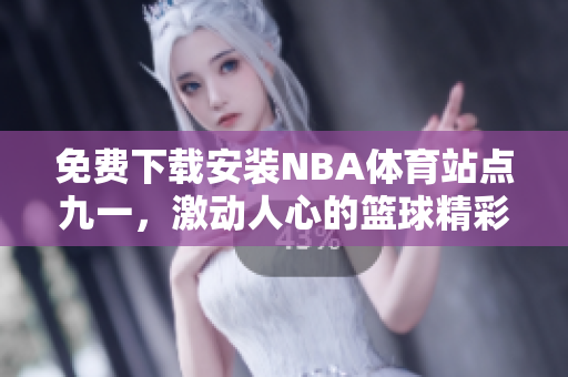 免费下载安装NBA体育站点九一，激动人心的篮球精彩赛事等待你!