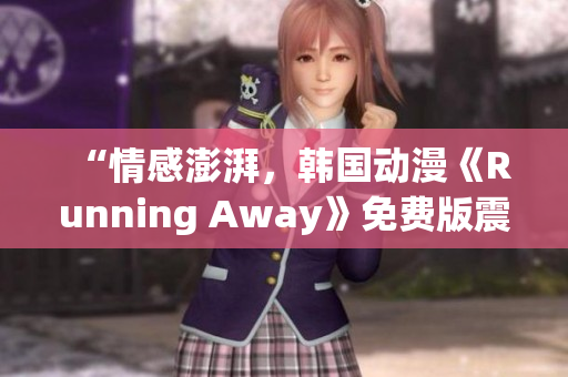 “情感澎湃，韩国动漫《Running Away》免费版震撼上线，精彩可期！”