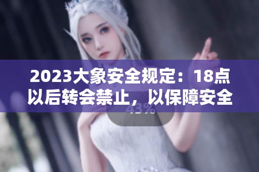 2023大象安全规定：18点以后转会禁止，以保障安全