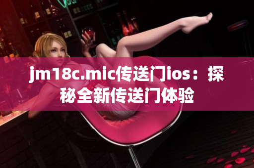 jm18c.mic传送门ios：探秘全新传送门体验
