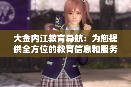 大金内江教育导航：为您提供全方位的教育信息和服务