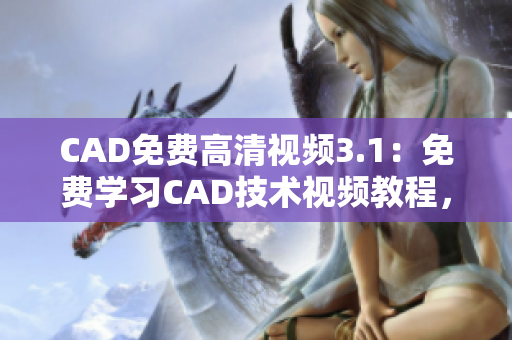 CAD免费高清视频3.1：免费学习CAD技术视频教程，高清画质带你领略设计的魅力