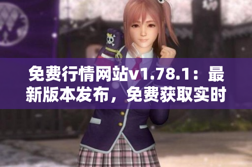 免费行情网站v1.78.1：最新版本发布，免费获取实时市场行情数据