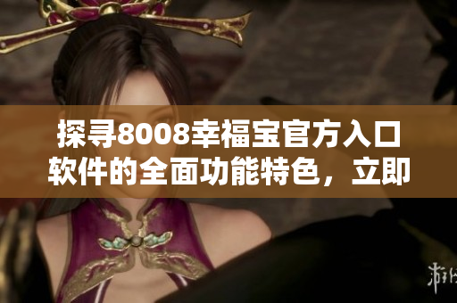 探寻8008幸福宝官方入口软件的全面功能特色，立即了解详细信息