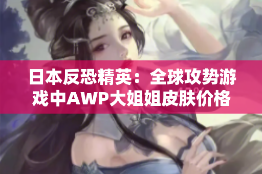 日本反恐精英：全球攻势游戏中AWP大姐姐皮肤价格是多少？