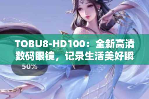TOBU8-HD100：全新高清数码眼镜，记录生活美好瞬间