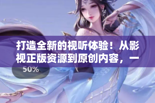 打造全新的视听体验！从影视正版资源到原创内容，一键畅享！
