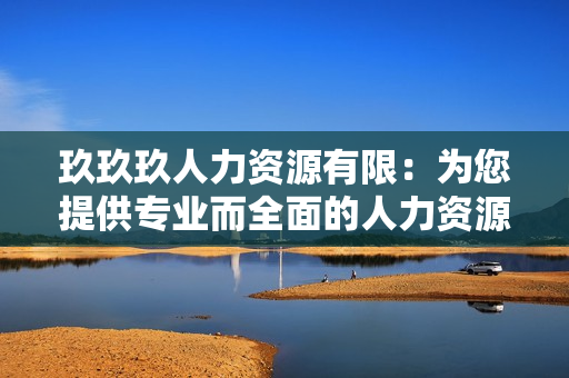 玖玖玖人力资源有限：为您提供专业而全面的人力资源管理服务
