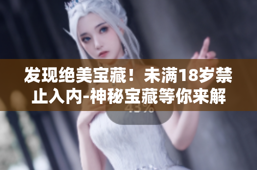 发现绝美宝藏！未满18岁禁止入内-神秘宝藏等你来解密！