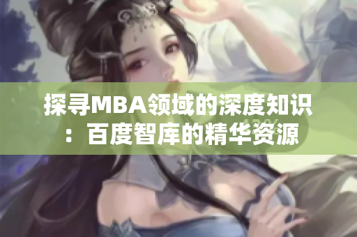 探寻MBA领域的深度知识：百度智库的精华资源