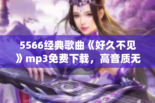 5566经典歌曲《好久不见》mp3免费下载，高音质无损资源分享