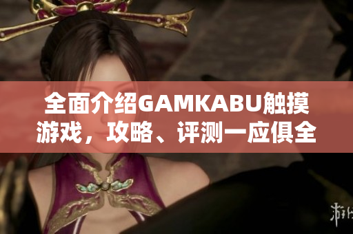 全面介绍GAMKABU触摸游戏，攻略、评测一应俱全