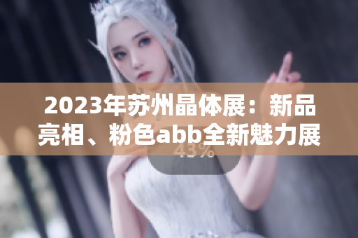 2023年苏州晶体展：新品亮相、粉色abb全新魅力展示