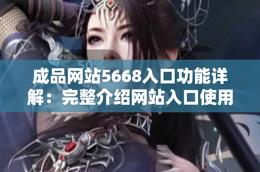 成品网站5668入口功能详解：完整介绍网站入口使用方法