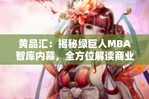 黄品汇：揭秘绿巨人MBA智库内幕，全方位解读商业智慧