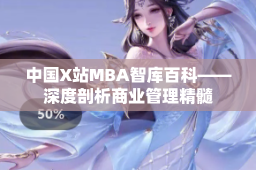 中国X站MBA智库百科——深度剖析商业管理精髓