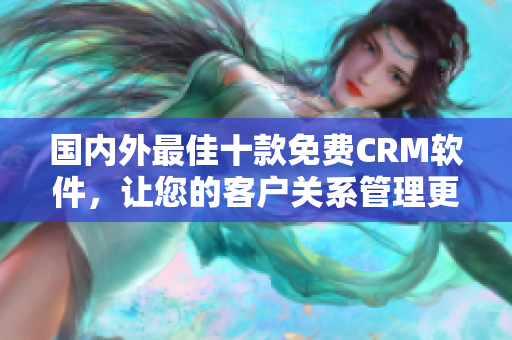 国内外最佳十款免费CRM软件，让您的客户关系管理更加高效