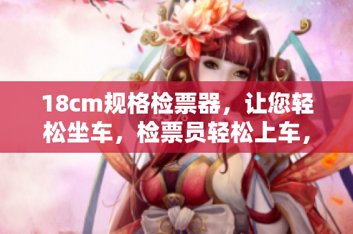 18cm规格检票器，让您轻松坐车，检票员轻松上车，客户出行更便捷
