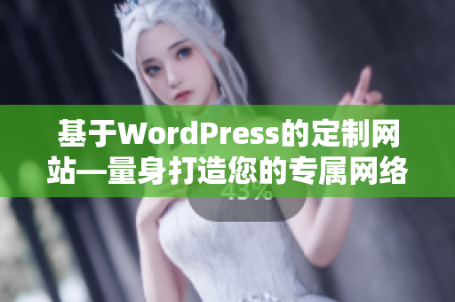 基于WordPress的定制网站—量身打造您的专属网络空间