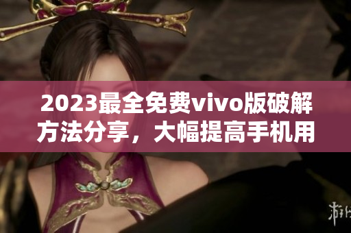 2023最全免费vivo版破解方法分享，大幅提高手机用户体验