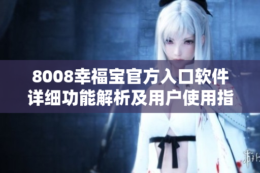 8008幸福宝官方入口软件详细功能解析及用户使用指南