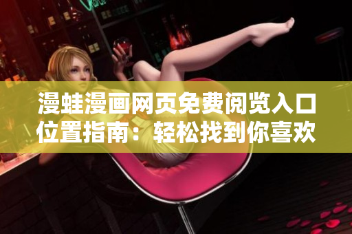漫蛙漫画网页免费阅览入口位置指南：轻松找到你喜欢的漫画！