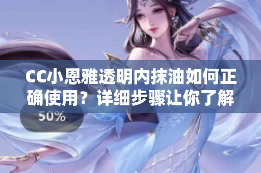 CC小恩雅透明内抹油如何正确使用？详细步骤让你了解
