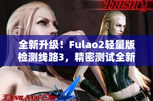 全新升级！Fulao2轻量版检测线路3，精密测试全新推出