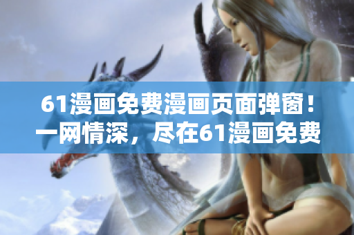 61漫画免费漫画页面弹窗！一网情深，尽在61漫画免费漫画页面