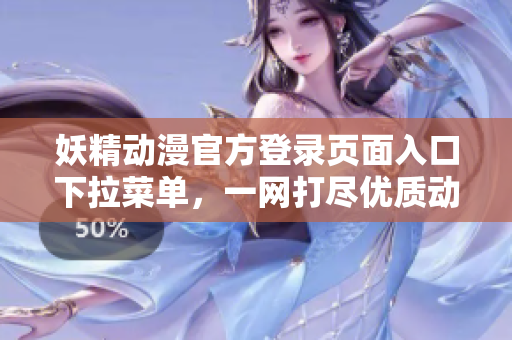 妖精动漫官方登录页面入口下拉菜单，一网打尽优质动画资源