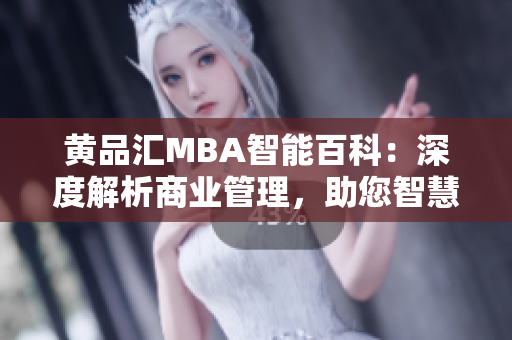 黄品汇MBA智能百科：深度解析商业管理，助您智慧开拓经营新境界