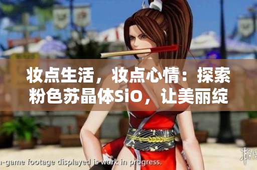 妆点生活，妆点心情：探索粉色苏晶体SiO，让美丽绽放