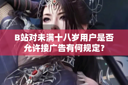B站对未满十八岁用户是否允许接广告有何规定？