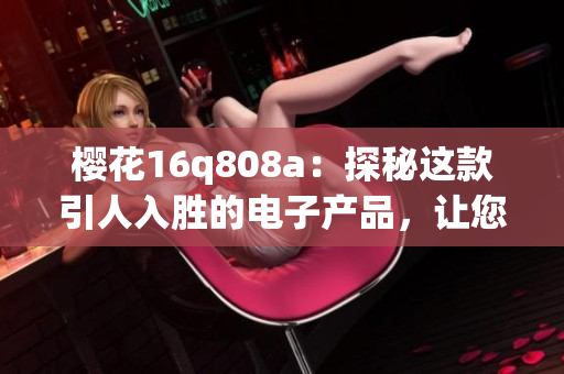 樱花16q808a：探秘这款引人入胜的电子产品，让您探索全新的科技世界