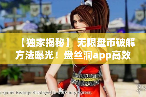 【独家揭秘】 无限盘币破解方法曝光！盘丝洞app高效使用，享受更多资源存储服务