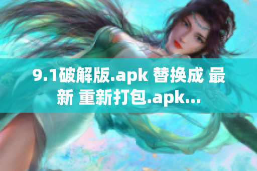 9.1破解版.apk 替换成 最新 重新打包.apk...