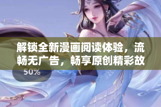 解锁全新漫画阅读体验，流畅无广告，畅享原创精彩故事