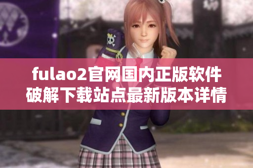 fulao2官网国内正版软件破解下载站点最新版本详情
