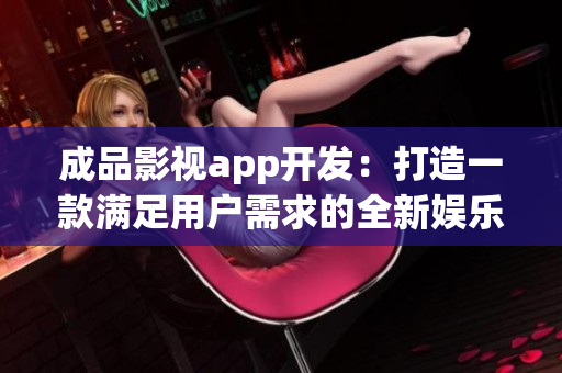 成品影视app开发：打造一款满足用户需求的全新娱乐体验