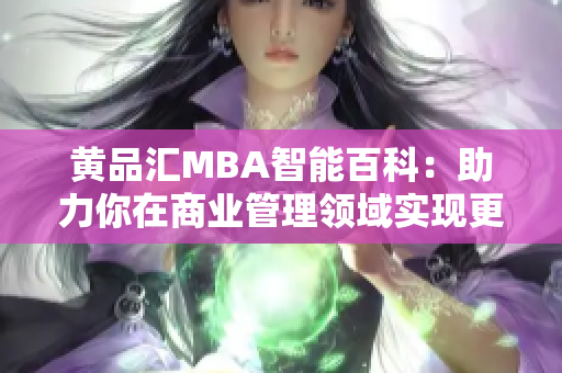 黄品汇MBA智能百科：助力你在商业管理领域实现更高成就