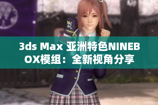 3ds Max 亚洲特色NINEBOX模组：全新视角分享