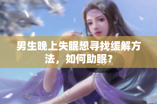 男生晚上失眠想寻找缓解方法，如何助眠？
