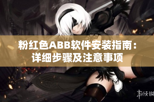粉红色ABB软件安装指南：详细步骤及注意事项