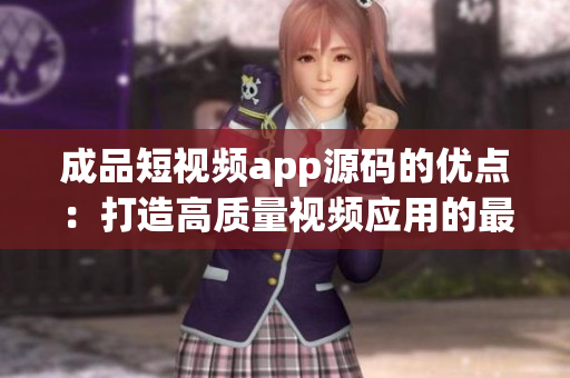 成品短视频app源码的优点：打造高质量视频应用的最佳选择
