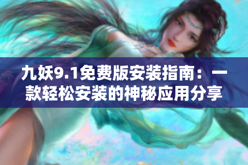 九妖9.1免费版安装指南：一款轻松安装的神秘应用分享