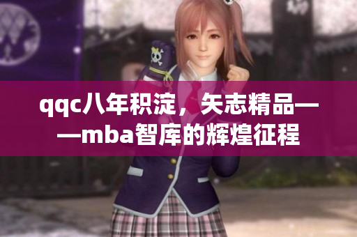 qqc八年积淀，矢志精品——mba智库的辉煌征程