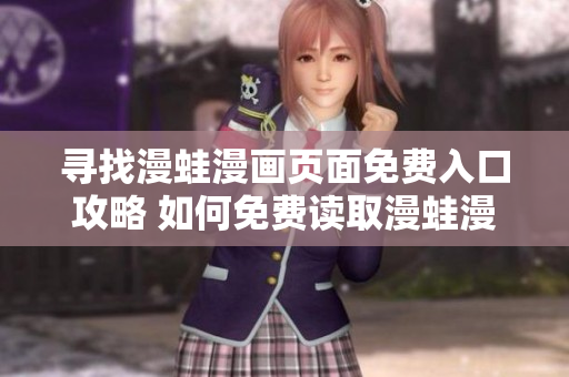 寻找漫蛙漫画页面免费入口攻略 如何免费读取漫蛙漫画的有效方法